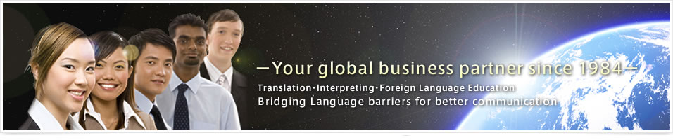 Your global business partner since 1984.Translation･Interpreting･Foreign Language Education. Bridging Language barriers for better communication.